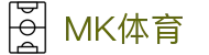 mk体育中国APP官网-官方正版入口|mksport站点推荐